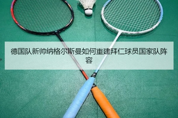 德国队新帅纳格尔斯曼如何重建拜仁球员国家队阵容